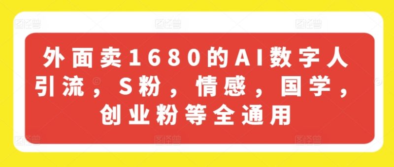 外面卖1680的AI数字人引流，S粉，情感，国学，创业粉等全通用网赚项目-副业赚钱-互联网创业-资源整合百读客