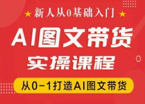 新人从0基础入门,抖音AI图文带货实操课程,从0-1打造AI图文带货网赚项目-副业赚钱-互联网创业-资源整合百读客