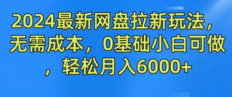 2024最新网盘拉新玩法,无需成本,0基础小白可做,轻松月入6000+网赚项目-副业赚钱-互联网创业-资源整合百读客