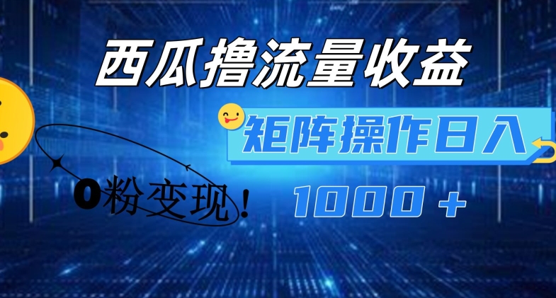 西瓜视频撸流量，简单上手，0粉变现矩阵操作，日入1000+网赚项目-副业赚钱-互联网创业-资源整合百读客