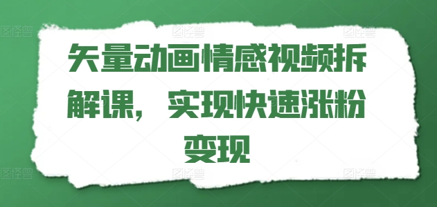 矢量动画情感视频拆解课，实现快速涨粉变现网赚项目-副业赚钱-互联网创业-资源整合百读客