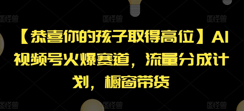 【恭喜你的孩子取得高位】AI视频号火爆赛道,流量分成计划,橱窗带货网赚项目-副业赚钱-互联网创业-资源整合百读客