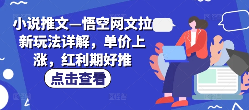 小说推文—悟空网文拉新玩法详解,单价上涨,红利期好推网赚项目-副业赚钱-互联网创业-资源整合百读客