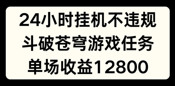 24小时无人挂JI不违规,斗破苍穹游戏任务,单场直播最高收益1280网赚项目-副业赚钱-互联网创业-资源整合百读客