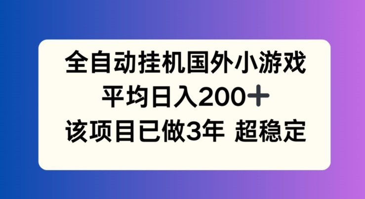 全自动挂机国外小游戏,平均日入200+,此项目已经做了3年 稳定持久网赚项目-副业赚钱-互联网创业-资源整合百读客