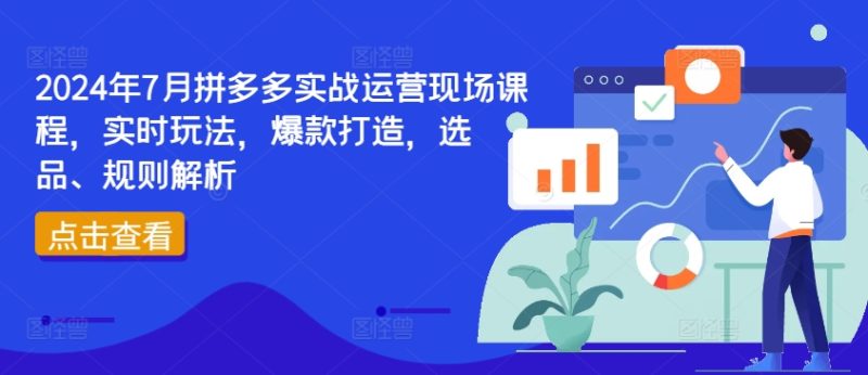 2024年7月拼多多实战运营现场课程,实时玩法,爆款打造,选品、规则解析网赚项目-副业赚钱-互联网创业-资源整合百读客