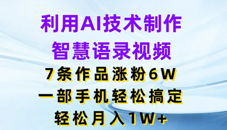 利用AI技术制作智慧语录视频,7条作品涨粉6W,一部手机轻松搞定,轻松月入1W+网赚项目-副业赚钱-互联网创业-资源整合百读客