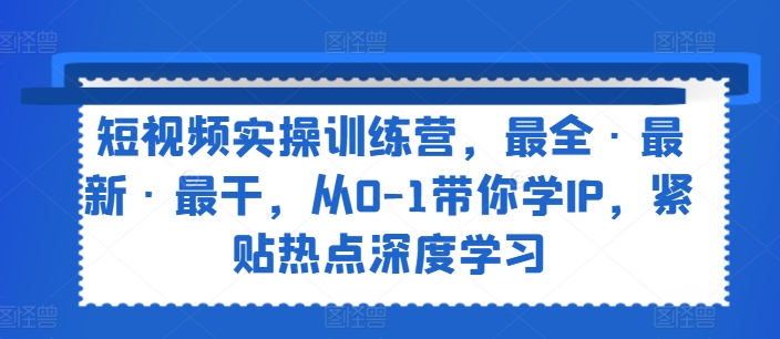 短视频实操训练营,最全·最新·最干,从0-1带你学IP,紧贴热点深度学习网赚项目-副业赚钱-互联网创业-资源整合百读客