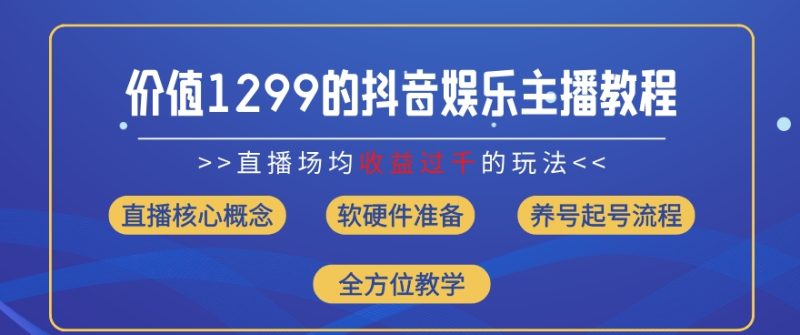 价值1299的抖音娱乐主播场均直播收入过千打法教学(8月最新)网赚项目-副业赚钱-互联网创业-资源整合百读客