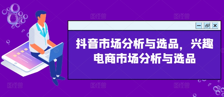 抖音市场分析与选品，兴趣电商市场分析与选品网赚项目-副业赚钱-互联网创业-资源整合百读客