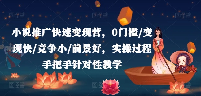 小说推广快速变现营,0门槛/变现快/竞争小/前景好,实操过程手把手针对性教学网赚项目-副业赚钱-互联网创业-资源整合百读客