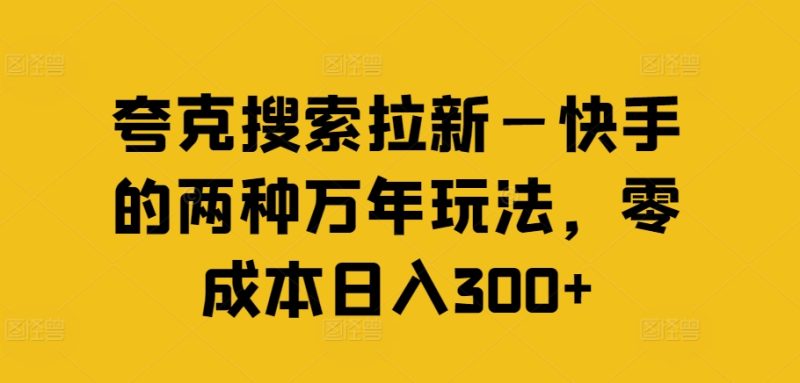 夸克搜索拉新—快手的两种万年玩法，零成本日入300+网赚项目-副业赚钱-互联网创业-资源整合百读客