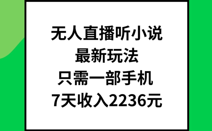 无人直播听小说最新玩法，只需一部手机，7天收入2236元网赚项目-副业赚钱-互联网创业-资源整合百读客