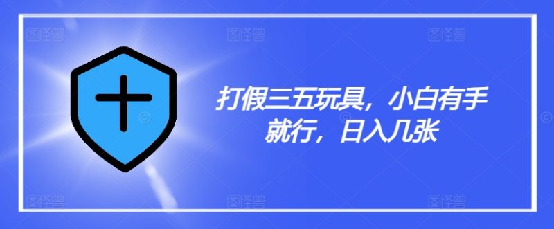 打假三五玩具，小白有手就行，日入几张【仅揭秘】网赚项目-副业赚钱-互联网创业-资源整合百读客