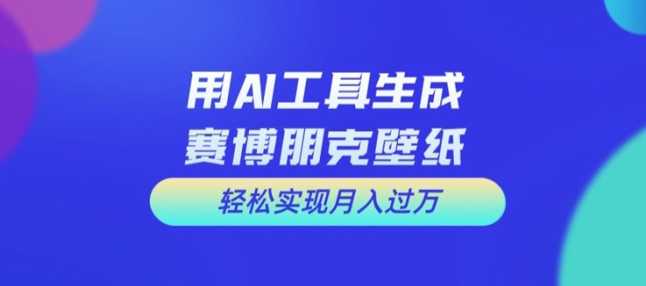 用AI工具设计赛博朋克壁纸，轻松实现月入万+网赚项目-副业赚钱-互联网创业-资源整合百读客