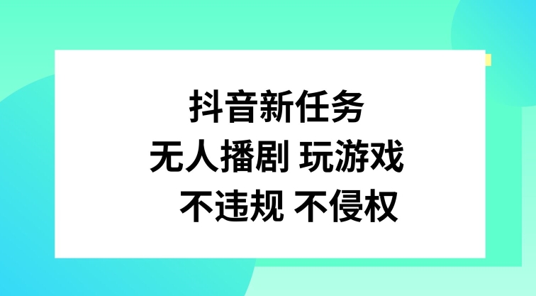 抖音新任务，无人播剧玩游戏，不违规不侵权网赚项目-副业赚钱-互联网创业-资源整合百读客