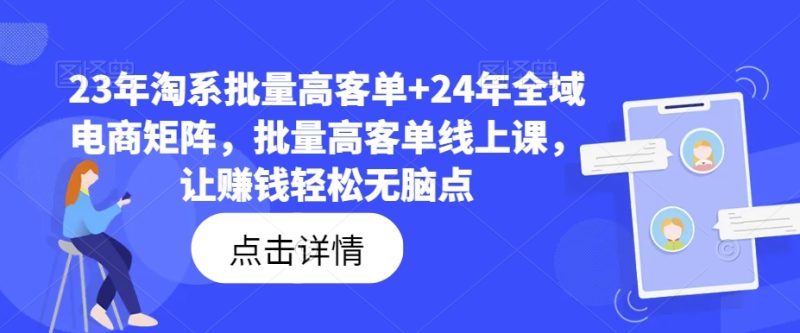 23年淘系批量高客单+24年全域电商矩阵,批量高客单线上课,让赚钱轻松无脑点网赚项目-副业赚钱-互联网创业-资源整合百读客