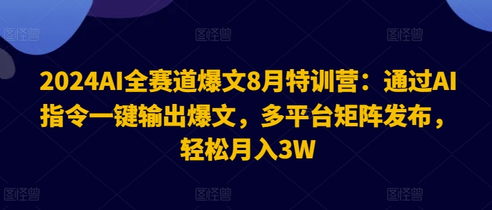 2024AI全赛道爆文8月特训营:通过AI指令一键输出爆文,多平台矩阵发布,轻松月入3W网赚项目-副业赚钱-互联网创业-资源整合百读客