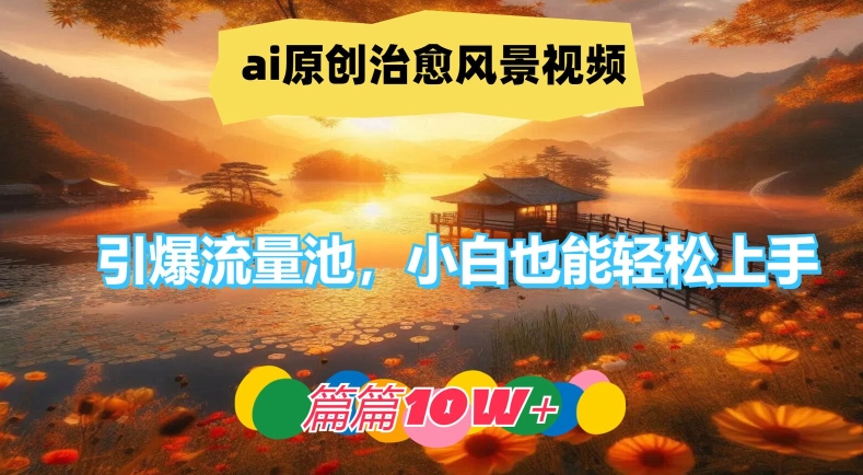 ai原创治愈风景视频,引爆流量池,小白也能轻松上手,篇篇10w+网赚项目-副业赚钱-互联网创业-资源整合百读客
