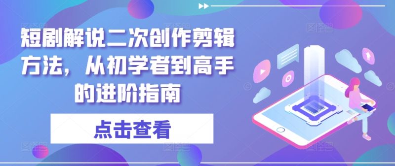 短剧解说二次创作剪辑方法,从初学者到高手的进阶指南网赚项目-副业赚钱-互联网创业-资源整合百读客