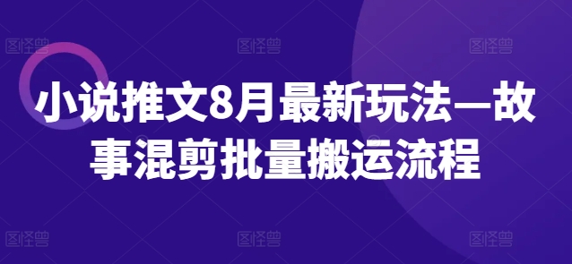 小说推文8月最新玩法—故事混剪批量搬运流程网赚项目-副业赚钱-互联网创业-资源整合百读客