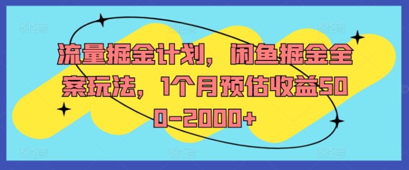 流量掘金计划，闲鱼掘金全案玩法，1个月预估收益500-2000+网赚项目-副业赚钱-互联网创业-资源整合百读客