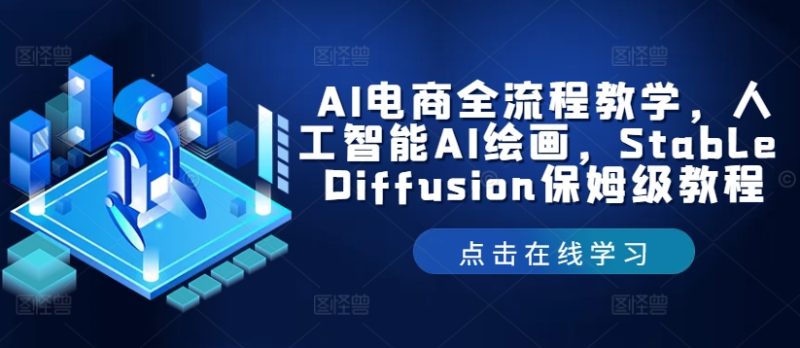 AI电商全流程教学,人工智能AI绘画,Stable Diffusion保姆级教程网赚项目-副业赚钱-互联网创业-资源整合百读客