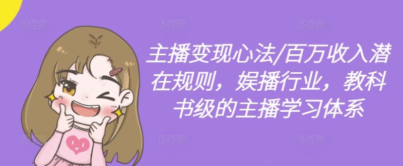 主播变现心法/百万收入潜在规则,娱播行业,教科书级的主播学习体系网赚项目-副业赚钱-互联网创业-资源整合百读客