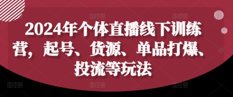 2024年个体直播训练营，起号、货源、单品打爆、投流等玩法网赚项目-副业赚钱-互联网创业-资源整合百读客
