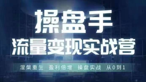 操盘手流量实战变现营6月28-30号线下课,涅槃重生 盈利倍增 操盘实战 从0到1网赚项目-副业赚钱-互联网创业-资源整合百读客