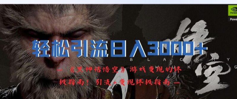 轻松引流日入3k，《黑神话悟空》游戏变现的终极指南!引流+变现终极指南网赚项目-副业赚钱-互联网创业-资源整合百读客