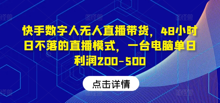 快手数字人无人直播带货，48小时日不落的直播模式，一台电脑单日利润200-500网赚项目-副业赚钱-互联网创业-资源整合百读客