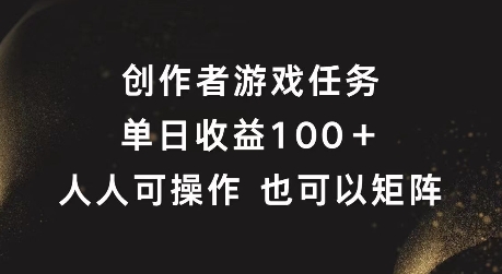 创作者游戏任务，单日收益100+，可矩阵操作网赚项目-副业赚钱-互联网创业-资源整合百读客