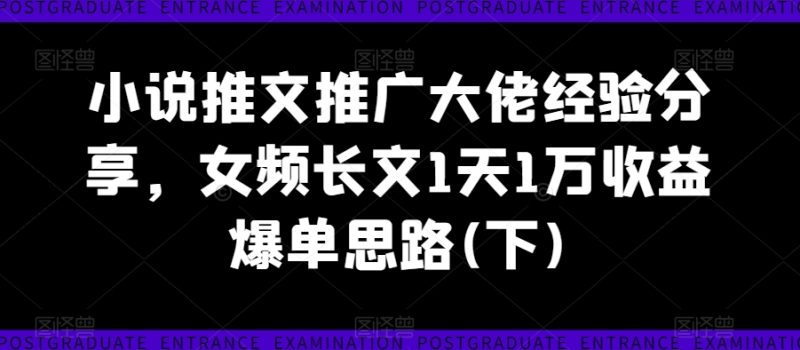 小说推文推广大佬经验分享，女频长文1天1万收益爆单思路(下)网赚项目-副业赚钱-互联网创业-资源整合百读客