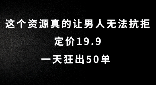 这个资源真的让男人无法抗拒,定价19.9.一天狂出50单网赚项目-副业赚钱-互联网创业-资源整合百读客