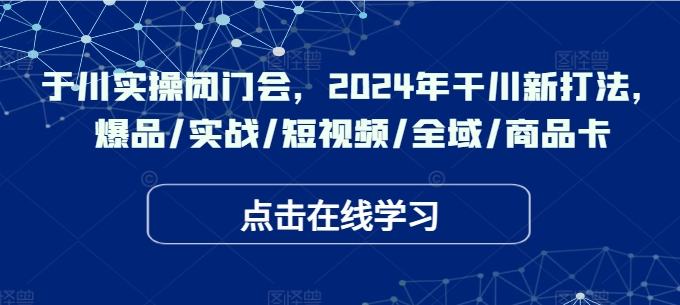 于川实操闭门会，2024年干川新打法，爆品/实战/短视频/全域/商品卡网赚项目-副业赚钱-互联网创业-资源整合百读客