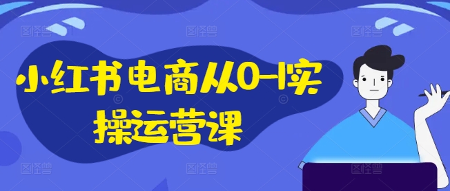 小红书电商从0-1实操运营课,小红书手机实操小红书/IP和私域课/小红书电商电脑实操板块等网赚项目-副业赚钱-互联网创业-资源整合百读客