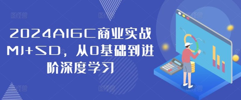 2024AIGC商业实战MJ+SD,从0基础到进阶深度学习网赚项目-副业赚钱-互联网创业-资源整合百读客