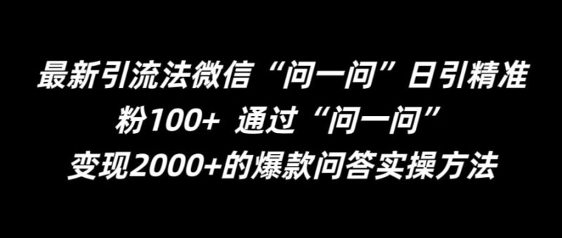 最新引流法微信“问一问”日引精准粉100+ 通过“问一问”网赚项目-副业赚钱-互联网创业-资源整合百读客