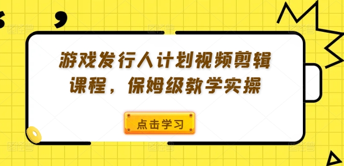 游戏发行人计划视频剪辑课程,保姆级教学实操网赚项目-副业赚钱-互联网创业-资源整合百读客