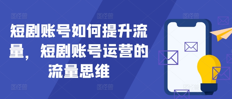 短剧账号如何提升流量,短剧账号运营的流量思维网赚项目-副业赚钱-互联网创业-资源整合百读客
