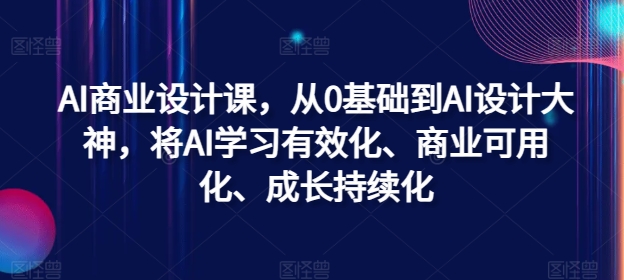 AI商业设计课，从0基础到AI设计大神，将AI学习有效化、商业可用化、成长持续化网赚项目-副业赚钱-互联网创业-资源整合百读客