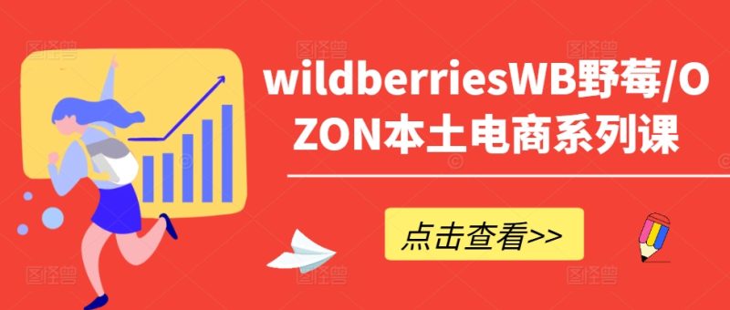 wildberriesWB野莓/OZON本土电商系列课,掌握WB产品优化,出单技巧和订单处理等网赚项目-副业赚钱-互联网创业-资源整合百读客