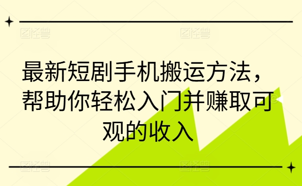 最新短剧手机搬运方法，帮助你轻松入门并赚取可观的收入网赚项目-副业赚钱-互联网创业-资源整合百读客