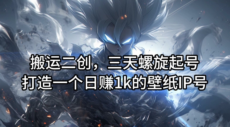 搬运二创,三天螺旋起号,打造一个日赚1k的壁纸IP号网赚项目-副业赚钱-互联网创业-资源整合百读客