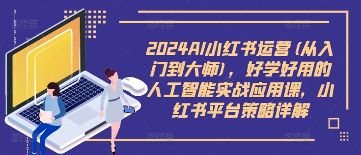 2024AI小红书运营(从入门到大师),好学好用的人工智能实战应用课,小红书平台策略详解网赚项目-副业赚钱-互联网创业-资源整合百读客