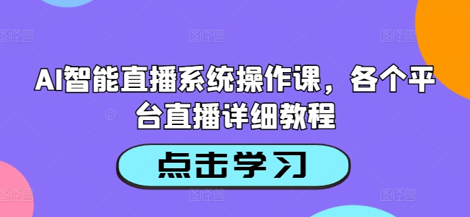 AI智能直播系统操作课,各个平台直播详细教程网赚项目-副业赚钱-互联网创业-资源整合百读客
