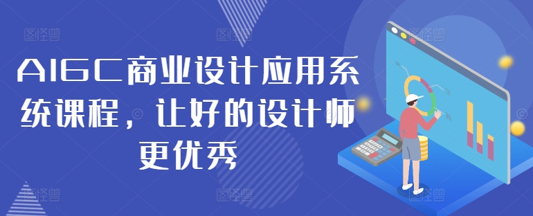 AIGC商业设计应用系统课程，让好的设计师更优秀网赚项目-副业赚钱-互联网创业-资源整合百读客