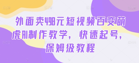 外面卖498元短视频百变萌虎AI制作教学，快速起号，保姆级教程网赚项目-副业赚钱-互联网创业-资源整合百读客