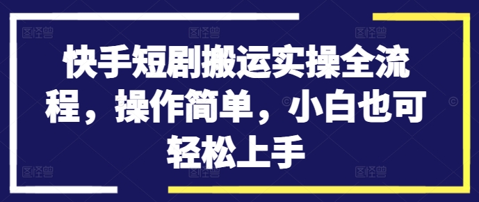 快手短剧搬运实操全流程,操作简单,小白也可轻松上手网赚项目-副业赚钱-互联网创业-资源整合百读客